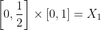 \left[0,\frac{1}{2}\right]\times\left[0,1\right]=X_1