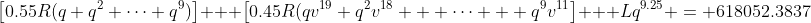 \left[0.55R(q+q^2+\cdots+q^9)\right] + \left[0.45R(qv^{19}+q^2v^{18} + \cdots + q^9v^{11}\right] + Lq^{9.25} = 618052.3837