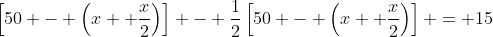 \left[50 - \left(x+ \dfrac{x}{2}\right)\right] - \dfrac{1}{2}\left[50 - \left(x+ \dfrac{x}{2}\right)\right] = 15