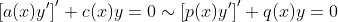 \left[a(x)y^{\prime}\right]^{\prime}+c(x)y=0\sim\left[p(x)y^{\prime}\right]^{\prime}+q(x)y=0