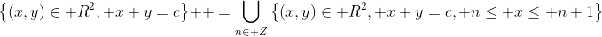 \left\{(x,y)\in\mathbb R^2, x+y=c\right\}  =\bigcup_{n\in\mathbb Z}\left\{(x,y)\in\mathbb R^2, x+y=c, n\leq x\leq n+1\right\}