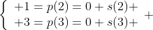 \left\{\begin{array}{ll} 1=p(2)=0+s(2) \\ 3=p(3)=0+s(3) \end{array} \right.