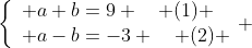 \left\{\begin{array}{ll} a+b=9 \quad (1) \\ a-b=-3 \quad (2) \end{array} \right.