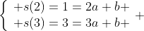 \left\{\begin{array}{ll} s(2)=1=2a+b \\ s(3)=3=3a+b \end{array} \right.