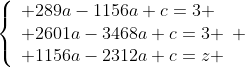 \left\{\begin{array}{lll} 289a-1156a+c=3 \\ 2601a-3468a+c=3 \\ 1156a-2312a+c=z \end{array} \right.