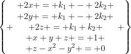 \left\{ \begin{array}{c} 2x = k_1 - 2k_2 \\ 2y = k_1 - 2k_2 \\ 2z = k_1+k_2 \\ x+y+z = 1 \\ z-x^2-y^2 = 0\end{array} \right\}