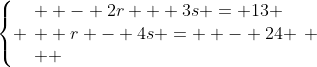 \left\{ \begin{array}{l}  - 2r + 3s = 13 \\  r - 4s =  - 24 \\  \end{array} \right.