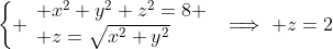 \left\{ \begin{array}{l} x^2+y^2+z^2=8 \\ z=\sqrt{x^2+y^2}\end{array}\right.\implies z=2