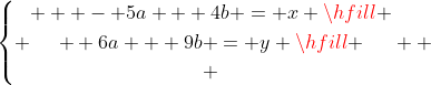 \left\{ \begin{gathered}   - 5a + 4b = x \hfill \\  6a + 9b = y \hfill \\ \end{gathered}  \right.
