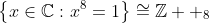 \left\{x\in\mathbb{C}:x^8=1\right\}\cong\mathbb{Z}  _8