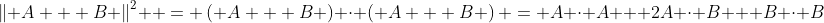 \left\| {A + B} \right\|^2  = \left( {A + B} \right) \cdot \left( {A + B} \right) = A \cdot A + 2A \cdot B + B \cdot B