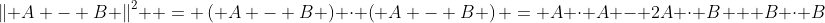 \left\| {A - B} \right\|^2  = \left( {A - B} \right) \cdot \left( {A - B} \right) = A \cdot A - 2A \cdot B + B \cdot B