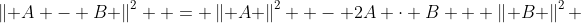 \left\| {A - B} \right\|^2  = \left\| A \right\|^2  - 2A \cdot B + \left\| B \right\|^2 