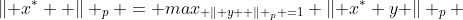 \left\| x^{*}  \right\| _{p} = max_{ \left\| y  \right\| _{p} =1} \left\| x^{*} y \right\| _{p} 