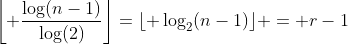 \left\lfloor \frac{\log(n-1)}{\log(2)}\right\rfloor=\lfloor \log_2(n-1)\rfloor = r-1