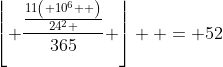 \left\lfloor {\frac{{\frac{{11\left( {10^6 } \right)}}{{24^2 }}}}{{365}}} \right\rfloor  = 52