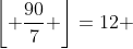 \left\lfloor {\frac{{90}}{7}} \right\rfloor=12 