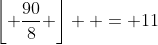 \left\lfloor {\frac{{90}}{8}} \right\rfloor  = 11