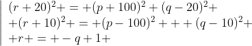 \left|\begin{array}{l}(r+20)^2 = (p+100)^2+(q-20)^2 \\ (r+10)^2 = (p-100)^2 + (q-10)^2 \\ r = -q+1 \end{array}\right.