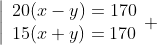 \left|\begin{array}{l}20(x-y)=170\\15(x+y)=170\end{array} \right.