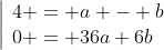\left|\begin{array}{l}4 = a - b\\0 = 36a+6b\end{array}\right.