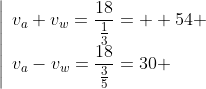 \left|\begin{array}{l}v_a+v_w=\dfrac{18}{\frac13}=  54 \\v_a-v_w=\dfrac{18}{\frac35}=30 \end{array}\right.