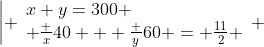 \left| \begin{array}{l}x+y=300 \\ \frac x{40} + \frac y{60} = \frac{11}2 \end{array} \right.