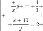 \left| \begin{array}{rcl}\dfrac xy = \dfrac43 \\ \\ \dfrac{x+40}y=2 \end{array}\right.