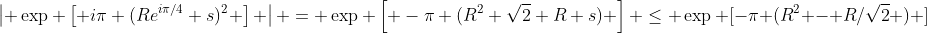 \left| \exp \left[ i\pi (Re^{i\pi/4}+s)^2 \right] \right| = \exp \left[ -\pi (R^2+\sqrt{2} R s) \right] \leq \exp [-\pi (R^2 - R/\sqrt{2} ) ]