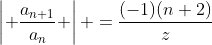 \left| \frac{a_{n+1}}{a_n} \right| =\frac{(-1)(n+2)}{z}