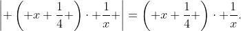 \left| \left( x+\frac{1}{4} \right)\cdot \frac{1}{x} \right|=\left( x+\frac{1}{4} \right)\cdot \frac{1}{x}.
