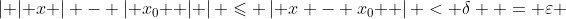 \left| {\left| x \right| - \left| {x_0 } \right|} \right| \leqslant \left| {x - x_0 } \right| < \delta  = \varepsilon 
