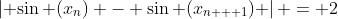 \left| {\sin ({x_n}) - \sin ({x_{n + 1}})} \right| = 2