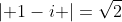 \left| {1-i} \right|=\sqrt{2}