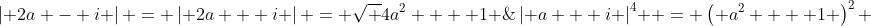\left| {2a - i} \right| = \left| {2a + i} \right| = \sqrt {4a^2  + 1} \;\& \;\left| {a + i} \right|^4  = \left( {a^2  + 1} \right)^2 