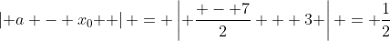 \left| {a - x_0 } \right| = \left| {\frac{{ - 7}}{2} + 3} \right| = \frac{1}{2}