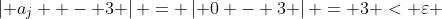 \left| {a_j  - 3} \right| = \left| {0 - 3} \right| = 3 < \varepsilon 