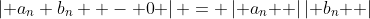 \left| {a_n b_n  - 0} \right| = \left| {a_n } \right|\left| {b_n } \right|