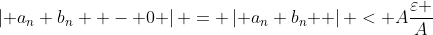 \left| {a_n b_n  - 0} \right| = \left| {a_n b_n } \right| < A\frac{\varepsilon }{A}