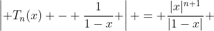 \left| T_n(x) - \frac{1}{1-x} \right| = \frac{|x|^{n+1}}{|1-x|} 
