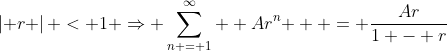 \left| r \right| < 1 \Rightarrow \sum\limits_{n = 1}^\infty  {Ar^n }  = \frac{{Ar}}{{1 - r}}