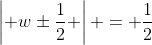 \left| w\pm\frac{1}{2} \right| = \frac{1}{2}