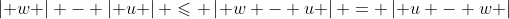 \left| w \right| - \left| u \right| \leqslant \left| {w - u} \right| = \left| {u - w} \right|