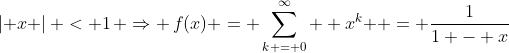 \left| x \right| < 1\, \Rightarrow \,f(x) = \sum\limits_{k = 0}^\infty  {x^k } = \frac{1}{{1 - x}}