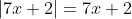 \left|7x+2\right|=7x+2
