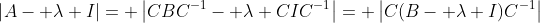 \left|A- \lambda I\right|= \left|CBC^{-1}- \lambda CIC^{-1}\right|= \left|C(B- \lambda I)C^{-1}\right|