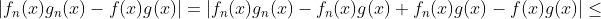 \left|f_n(x)g_n(x)-f(x)g(x)\right|=\left|f_n(x)g_n(x)-f_n(x)g(x)+f_n(x)g(x)-f(x)g(x)\right|\leq