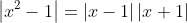 \left|x^2-1\right|=\left|x-1\right||x+1|