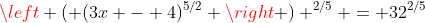 \left ( (3x - 4)^{5/2} \right ) ^{2/5} = 32^{2/5}