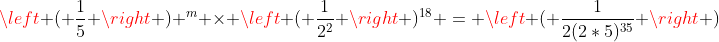 \left ( \frac{1}{5} \right ) ^m \times \left ( \frac{1}{2^2} \right )^{18} = \left ( \frac{1}{2(2*5)^{35}} \right )